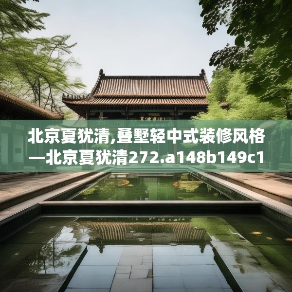 北京夏犹清,叠墅轻中式装修风格—北京夏犹清272.a148b149c152fgy.15976676