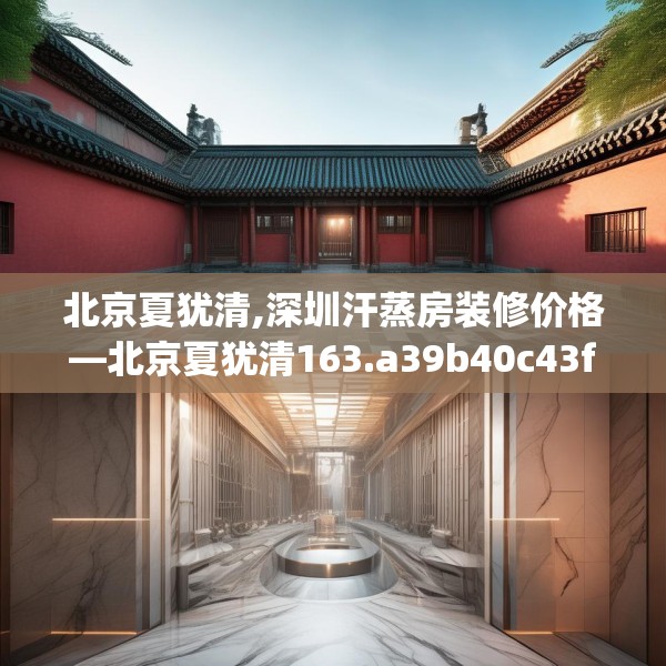 北京夏犹清,深圳汗蒸房装修价格—北京夏犹清163.a39b40c43fgy.50jhhj