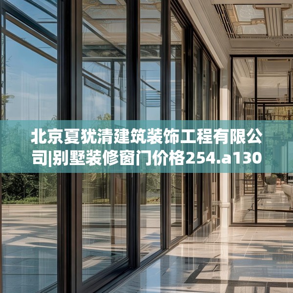 北京夏犹清建筑装饰工程有限公司|别墅装修窗门价格254.a130b131c134fgy.14176677