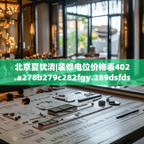 北京夏犹清|装修电位价格表402.a278b279c282fgy.289dsfds
