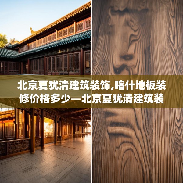 北京夏犹清建筑装饰,喀什地板装修价格多少—北京夏犹清建筑装饰546.a422b423c426fgy.433dsfds