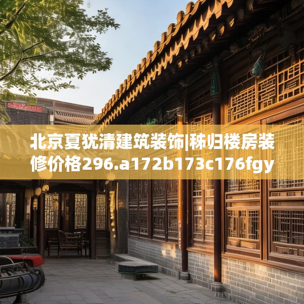 北京夏犹清建筑装饰|秭归楼房装修价格296.a172b173c176fgy.183wew