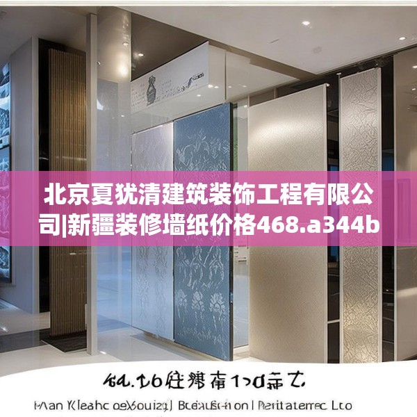 北京夏犹清建筑装饰工程有限公司|新疆装修墙纸价格468.a344b345c348fgy.355nbn