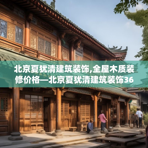 北京夏犹清建筑装饰,全屋木质装修价格—北京夏犹清建筑装饰360.a236b237c240fgy.247nbn
