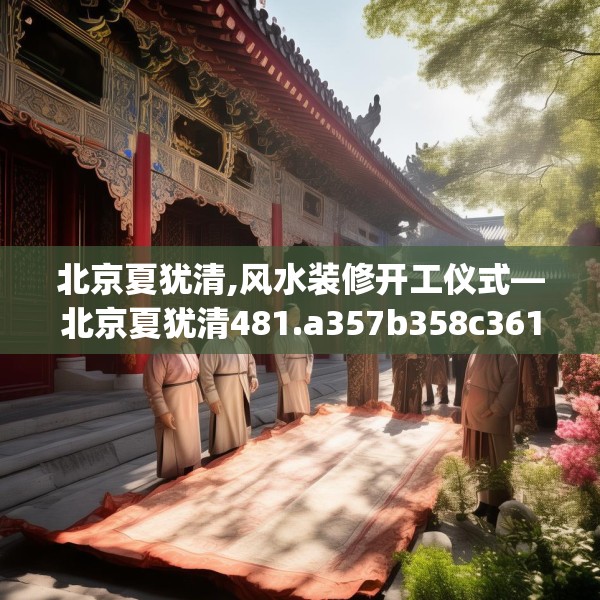 北京夏犹清,风水装修开工仪式—北京夏犹清481.a357b358c361fgy.368poiy