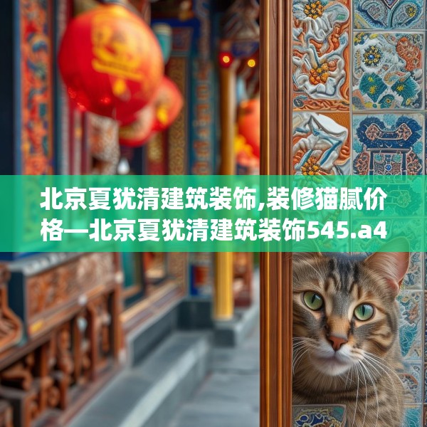 北京夏犹清建筑装饰,装修猫腻价格—北京夏犹清建筑装饰545.a421b422c425fgy.432fds