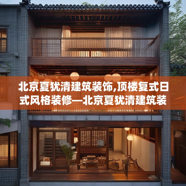 北京夏犹清建筑装饰,顶楼复式日式风格装修—北京夏犹清建筑装饰396.a272b273c276fgy.283nbn