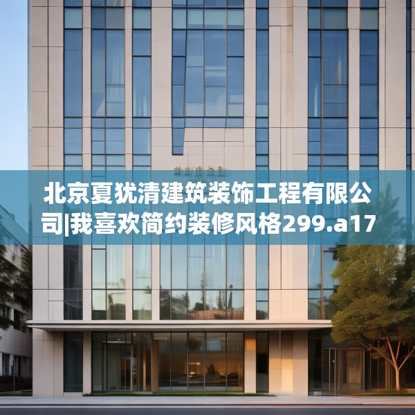 北京夏犹清建筑装饰工程有限公司|我喜欢简约装修风格299.a175b176c179fgy.186cvcx