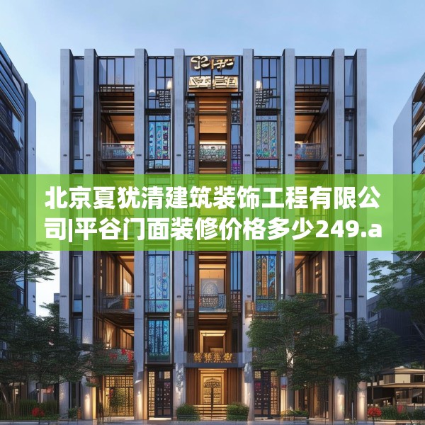 北京夏犹清建筑装饰工程有限公司|平谷门面装修价格多少249.a125b126c129fgy.136fhsg