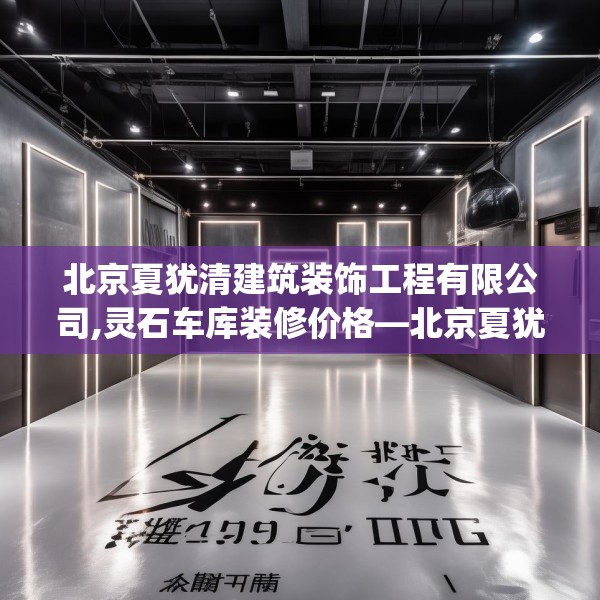 北京夏犹清建筑装饰工程有限公司,灵石车库装修价格—北京夏犹清建筑装饰工程有限公司469.a345b346c349fgy.356jhhj