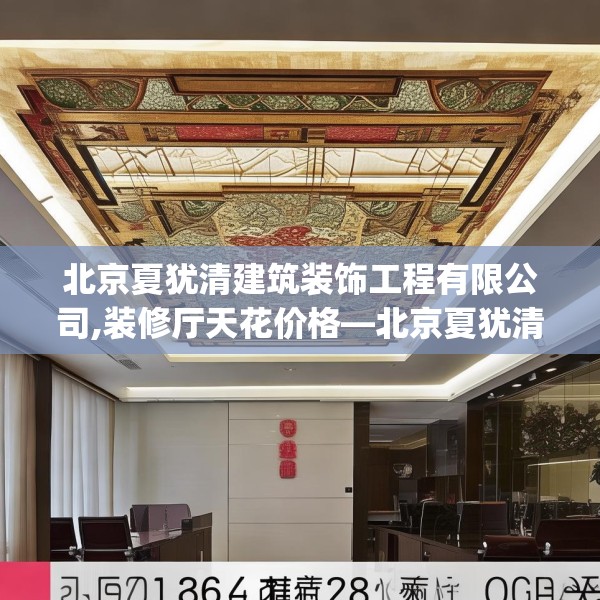 北京夏犹清建筑装饰工程有限公司,装修厅天花价格—北京夏犹清建筑装饰工程有限公司366.a242b243c246fgy.253dsfds
