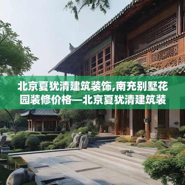 北京夏犹清建筑装饰,南充别墅花园装修价格—北京夏犹清建筑装饰257.a133b134c137fgy.144fds
