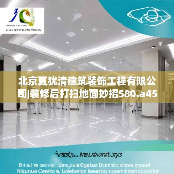 北京夏犹清建筑装饰工程有限公司|装修后打扫地面妙招580.a456b457c460fgy.467htyj