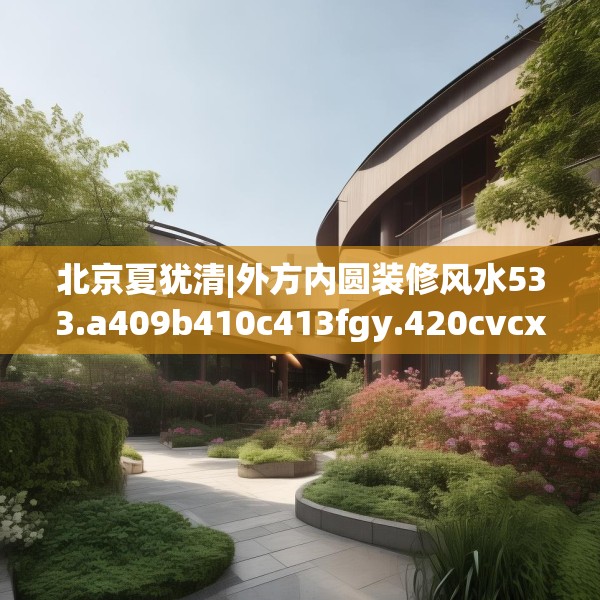 北京夏犹清|外方内圆装修风水533.a409b410c413fgy.420cvcx