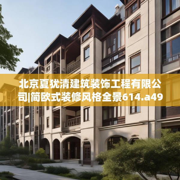 北京夏犹清建筑装饰工程有限公司|简欧式装修风格全景614.a490b491c494fgy.50176657
