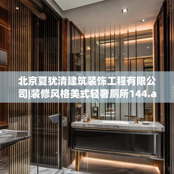 北京夏犹清建筑装饰工程有限公司|装修风格美式轻奢厕所144.a20b21c24fgy.31nbn