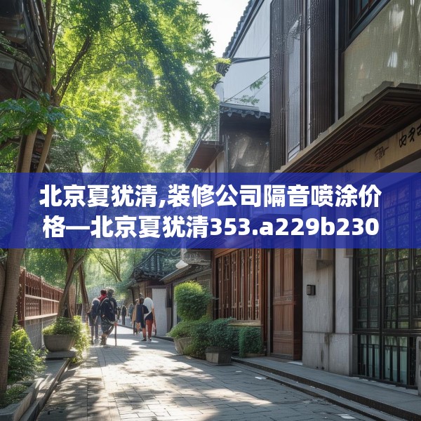 北京夏犹清,装修公司隔音喷涂价格—北京夏犹清353.a229b230c233fgy.240cvcx