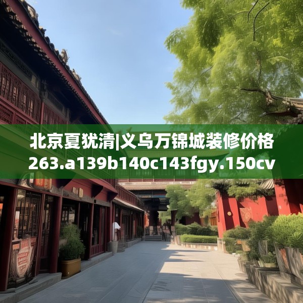 北京夏犹清|义乌万锦城装修价格263.a139b140c143fgy.150cvcx