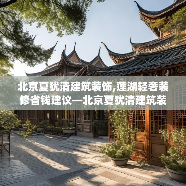 北京夏犹清建筑装饰,莲湖轻奢装修省钱建议—北京夏犹清建筑装饰181.a57b58c61fgy.68jhhj