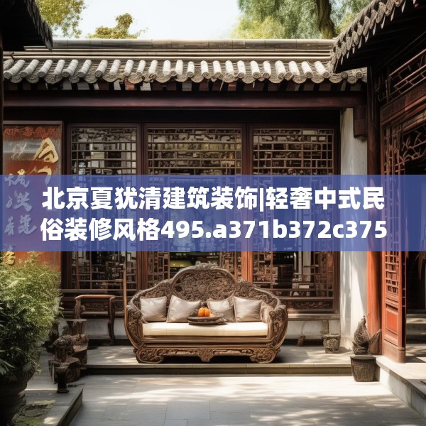 北京夏犹清建筑装饰|轻奢中式民俗装修风格495.a371b372c375fgy.382fghfd