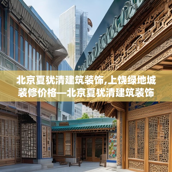 北京夏犹清建筑装饰,上饶绿地城装修价格—北京夏犹清建筑装饰381.a257b258c261fgy.268uyk