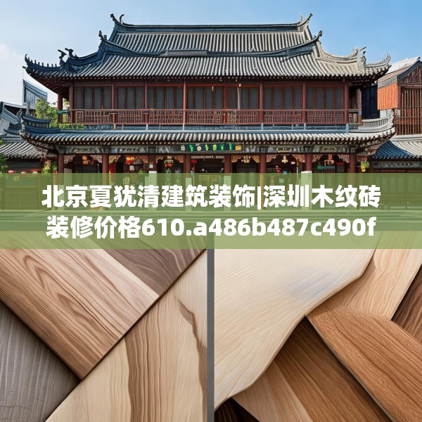 北京夏犹清建筑装饰|深圳木纹砖装修价格610.a486b487c490fgy.497dewqe