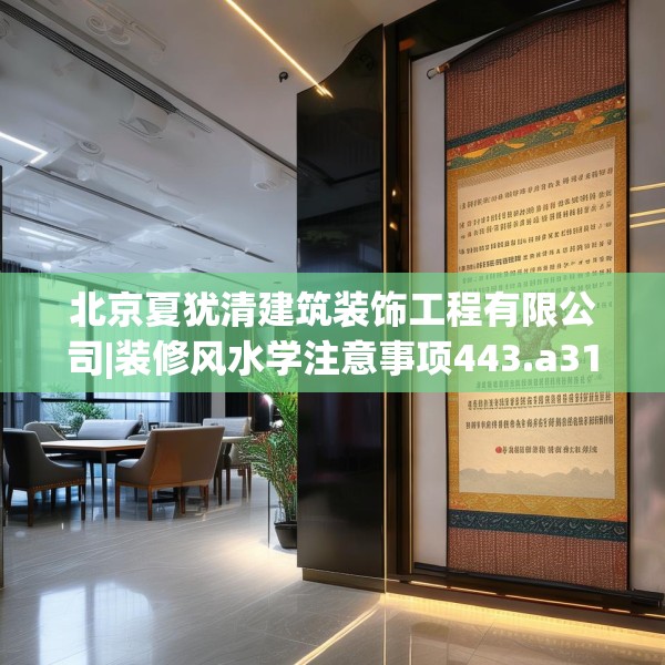 北京夏犹清建筑装饰工程有限公司|装修风水学注意事项443.a319b320c323fgy.330cvcx