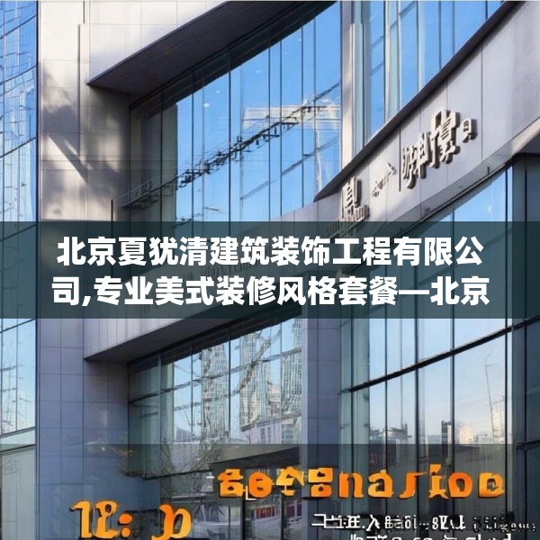 北京夏犹清建筑装饰工程有限公司,专业美式装修风格套餐—北京夏犹清建筑装饰工程有限公司181.a57b58c61fgy.68jhhj