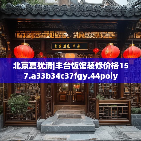 北京夏犹清|丰台饭馆装修价格157.a33b34c37fgy.44poiy