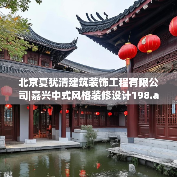 北京夏犹清建筑装饰工程有限公司|嘉兴中式风格装修设计198.a74b75c78fgy.85nbn