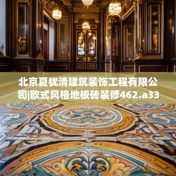 北京夏犹清建筑装饰工程有限公司|欧式风格地板砖装修462.a338b339c342fgy.349lkjl