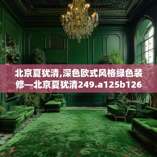 北京夏犹清,深色欧式风格绿色装修—北京夏犹清249.a125b126c129fgy.136fhsg
