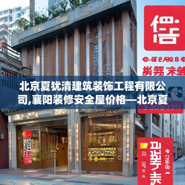 北京夏犹清建筑装饰工程有限公司,襄阳装修安全屋价格—北京夏犹清建筑装饰工程有限公司407.a283b284c287fgy.294cvcx