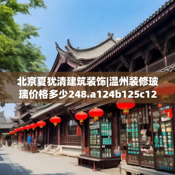 北京夏犹清建筑装饰|温州装修玻璃价格多少248.a124b125c128fgy.135xczxv