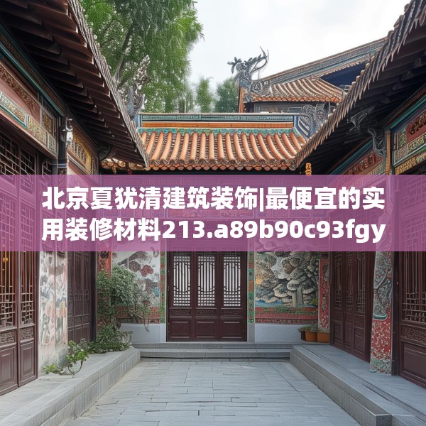 北京夏犹清建筑装饰|最便宜的实用装修材料213.a89b90c93fgy.100fhsg