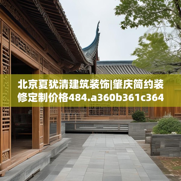 北京夏犹清建筑装饰|肇庆简约装修定制价格484.a360b361c364fgy.371dewqe