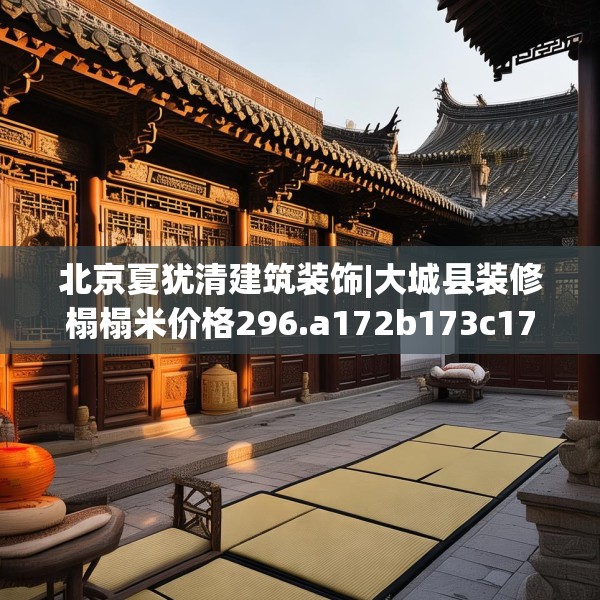 北京夏犹清建筑装饰|大城县装修榻榻米价格296.a172b173c176fgy.183wew