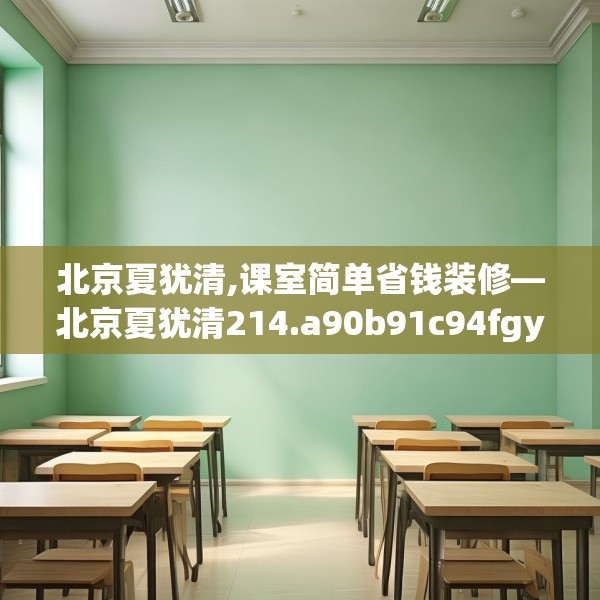 北京夏犹清,课室简单省钱装修—北京夏犹清214.a90b91c94fgy.101dewqe