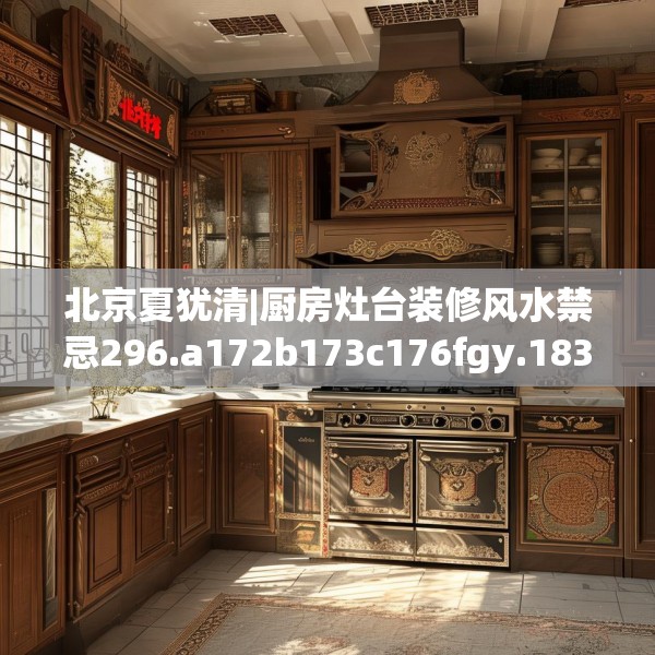北京夏犹清|厨房灶台装修风水禁忌296.a172b173c176fgy.183wew