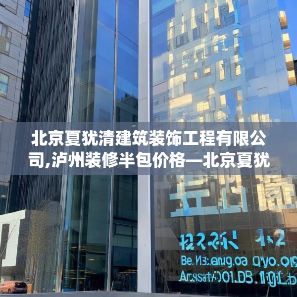 北京夏犹清建筑装饰工程有限公司,泸州装修半包价格—北京夏犹清建筑装饰工程有限公司132.a8b9c12fgy.19dsfds