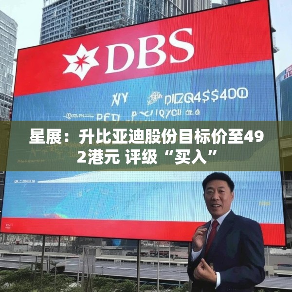 星展：升比亚迪股份目标价至492港元 评级“买入”