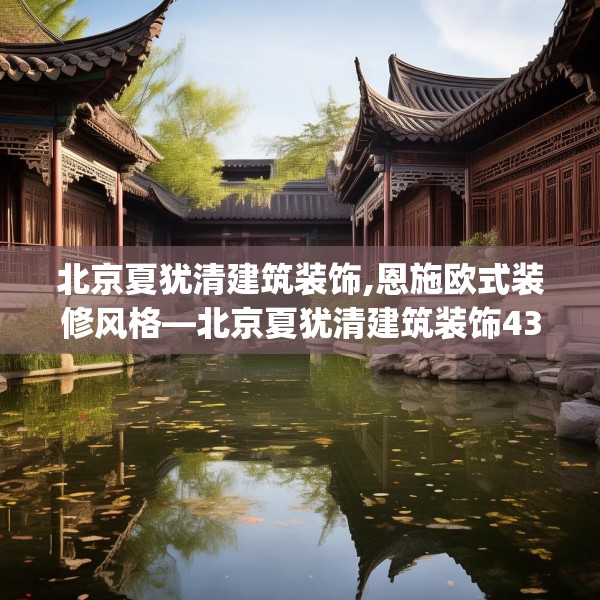 北京夏犹清建筑装饰,恩施欧式装修风格—北京夏犹清建筑装饰436.a312b313c316fgy.323htyj