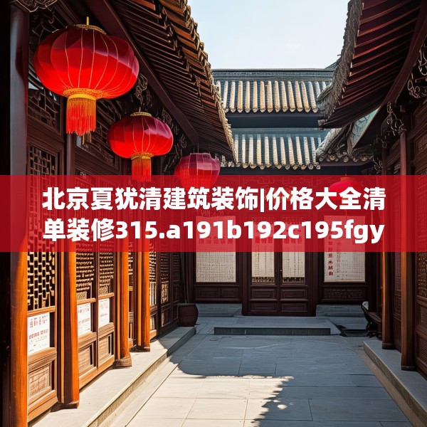 北京夏犹清建筑装饰|价格大全清单装修315.a191b192c195fgy.202fghfd