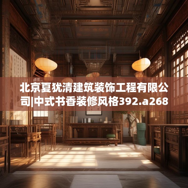 北京夏犹清建筑装饰工程有限公司|中式书香装修风格392.a268b269c272fgy.279xczxv