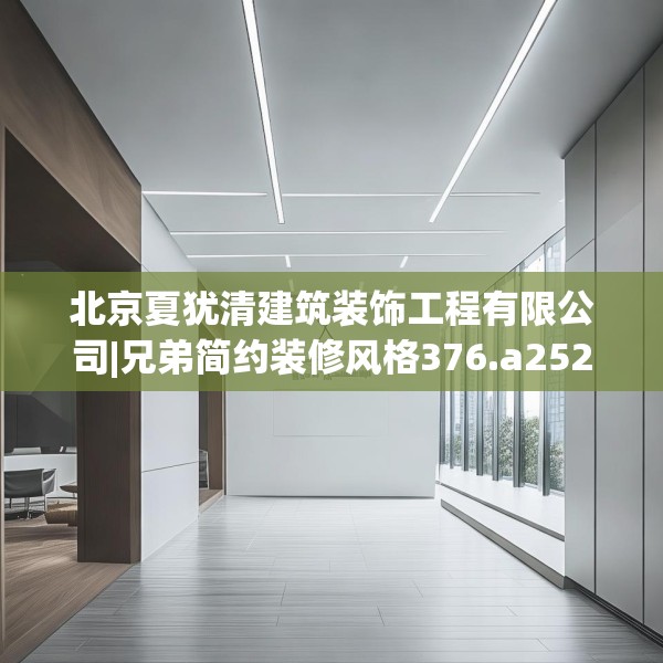 北京夏犹清建筑装饰工程有限公司|兄弟简约装修风格376.a252b253c256fgy.263dewqe