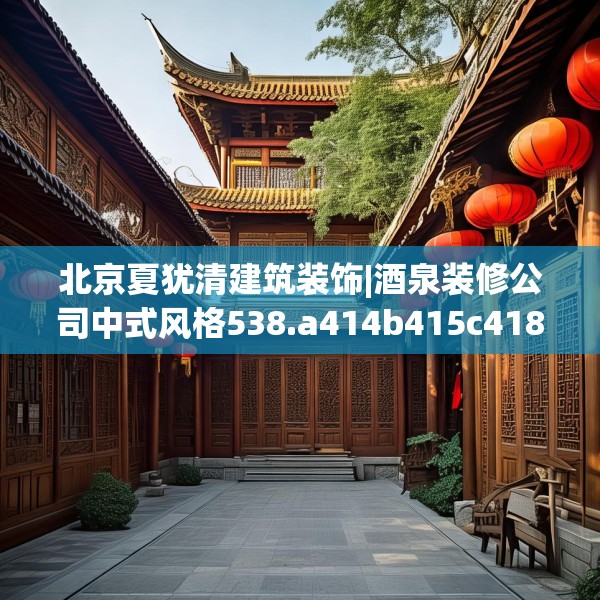 北京夏犹清建筑装饰|酒泉装修公司中式风格538.a414b415c418fgy.425dewqe