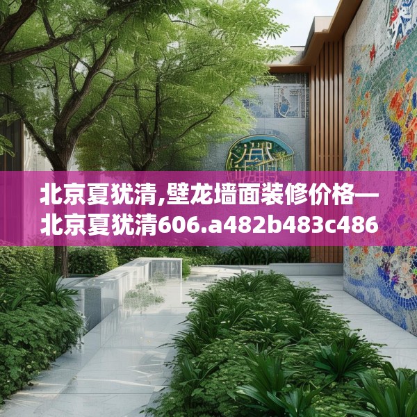北京夏犹清,壁龙墙面装修价格—北京夏犹清606.a482b483c486fgy.493lkjl