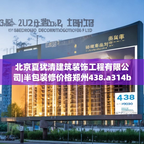 北京夏犹清建筑装饰工程有限公司|半包装修价格郑州438.a314b315c318fgy.325dsfds