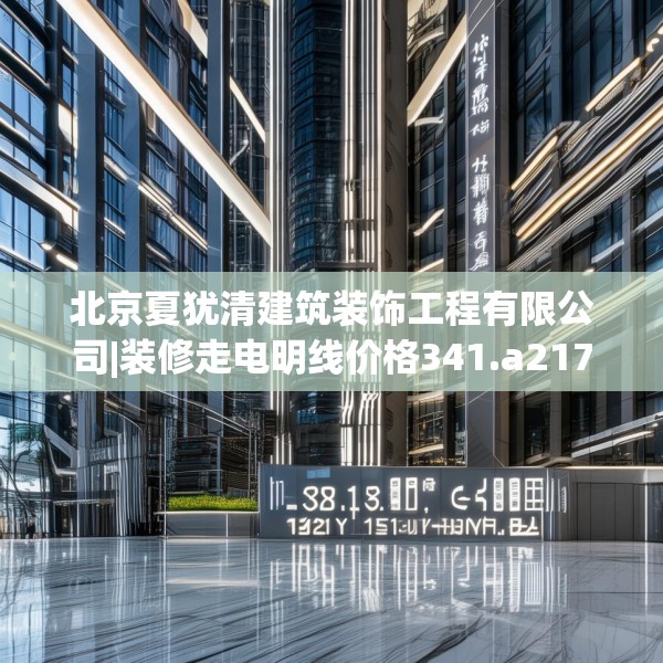 北京夏犹清建筑装饰工程有限公司|装修走电明线价格341.a217b218c221fgy.228bnbn