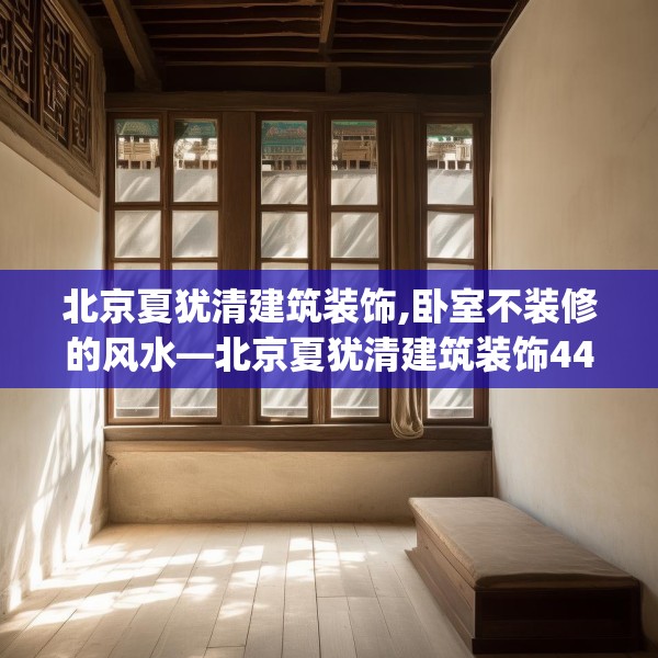 北京夏犹清建筑装饰,卧室不装修的风水—北京夏犹清建筑装饰442.a318b319c322fgy.329sdA